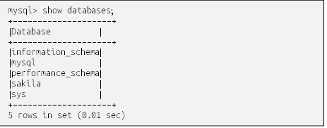 mysql> show databases;
+--------------------+
| Database           |
+--------------------+
| information_schema |
| mysql              |
| performance_schema |
| sakila             |
| sys                   |
+--------------------+
5 rows in set (0.01 sec)
