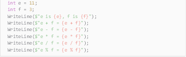 Description: Description: int e = 11;
int f = 3;
WriteLine($"e is {e}, f is {f}");
WriteLine($"e + f = {e + f}");
WriteLine($"e - f = {e - f}");
WriteLine($"e * f = {e * f}");
WriteLine($"e / f = {e / f}");
WriteLine($"e % f = {e % f}");
